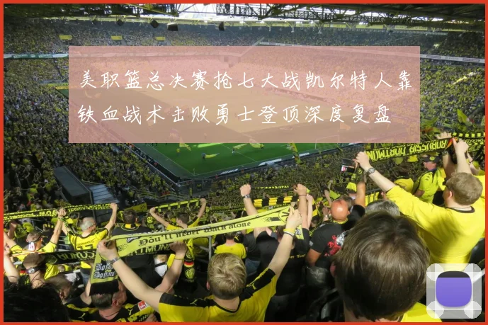美职篮总决赛抢七大战凯尔特人靠铁血战术击败勇士登顶深度复盘