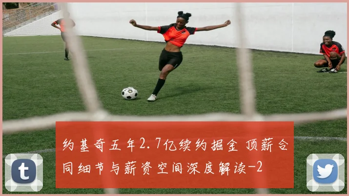 约基奇五年2.7亿续约掘金 顶薪合同细节与薪资空间深度解读